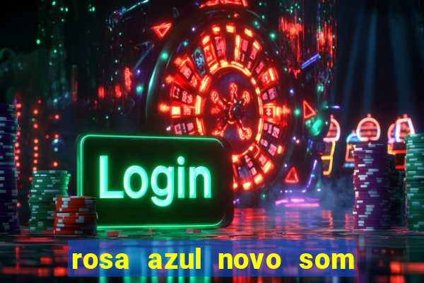 rosa azul novo som letra rosa azul novo som